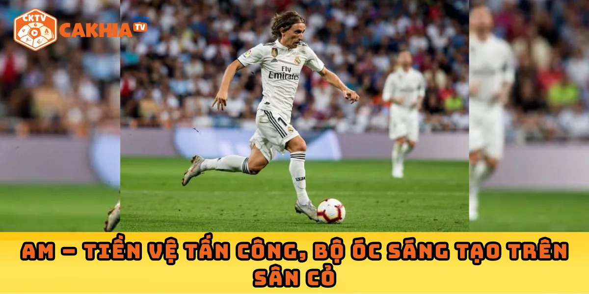 AM – Tiền vệ tấn công, bộ óc sáng tạo trên sân cỏ
