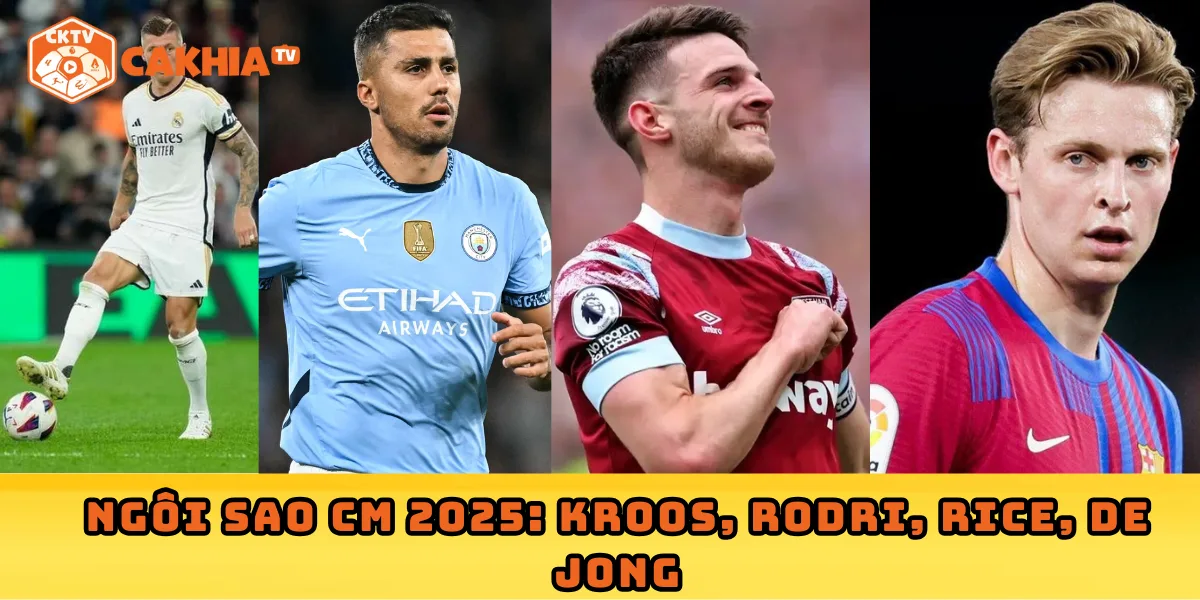 Ngôi sao CM 2025: Kroos, Rodri, Rice, De Jong