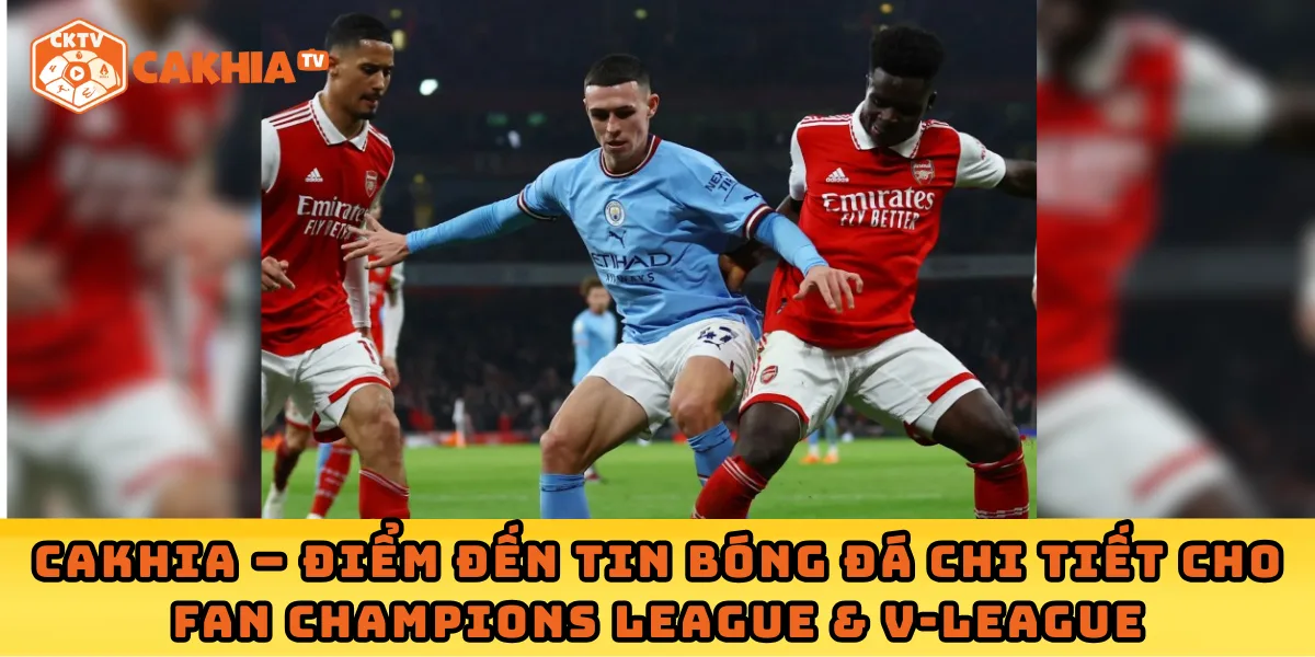 Cakhia – điểm đến tin bóng đá chi tiết cho fan Champions League & V-League